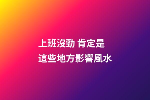 上班沒勁 肯定是這些地方影響風水